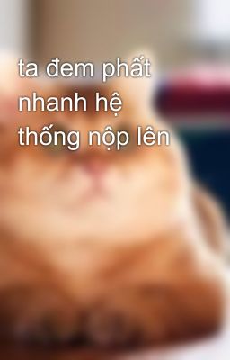 ta đem phất nhanh hệ thống nộp lên