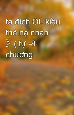 ta đích OL kiều thê hạ nhan 》( tự -8 chương