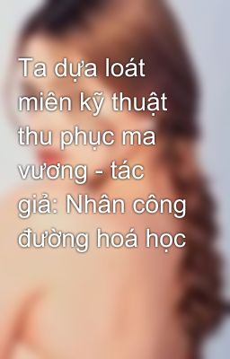 Ta dựa loát miên kỹ thuật thu phục ma vương - tác giả: Nhân công đường hoá học