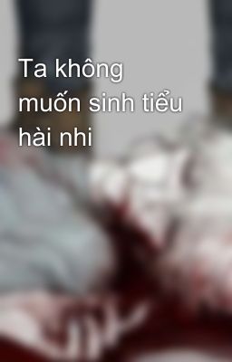 Ta không muốn sinh tiểu hài nhi