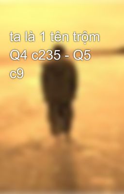 ta là 1 tên trộm Q4 c235 - Q5 c9