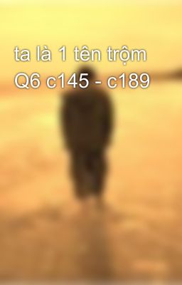 ta là 1 tên trộm Q6 c145 - c189