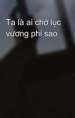 Ta là ai chớ lục vương phi sao