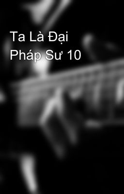 Ta Là Đại Pháp Sư 10