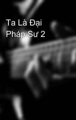 Ta Là Đại Pháp Sư 2