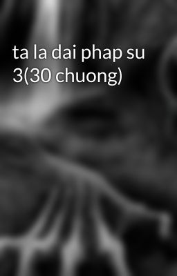 ta la dai phap su 3(30 chuong)