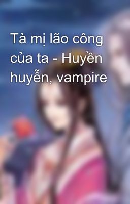 Tà mị lão công của ta - Huyền huyễn, vampire