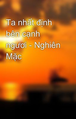 Ta nhất định bên cạnh ngươi - Nghiên Mặc