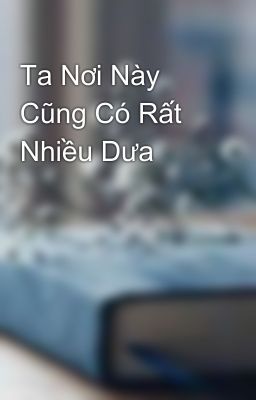 Ta Nơi Này Cũng Có Rất Nhiều Dưa 