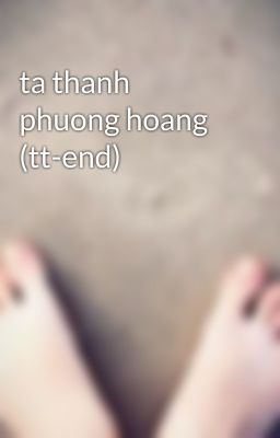 ta thanh phuong hoang (tt-end)