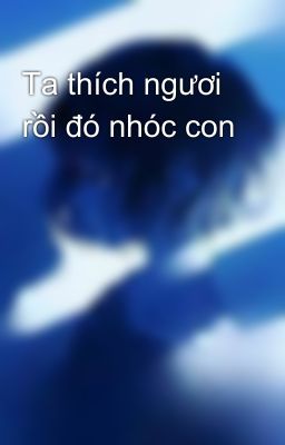 Ta thích ngươi rồi đó nhóc con 