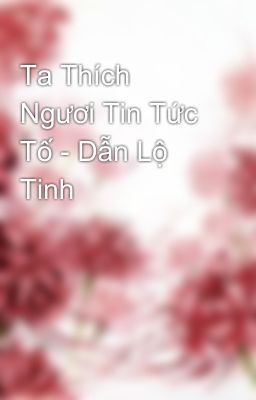 Ta Thích Ngươi Tin Tức Tố - Dẫn Lộ Tinh