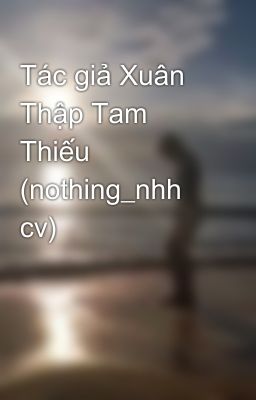 Tác giả Xuân Thập Tam Thiếu (nothing_nhh cv)