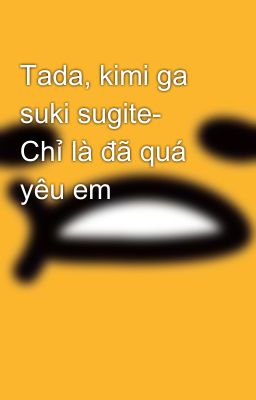 Tada, kimi ga suki sugite- Chỉ là đã quá yêu em