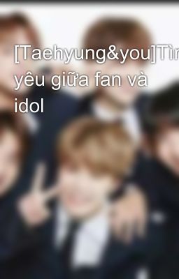 [Taehyung&you]Tình yêu giữa fan và idol