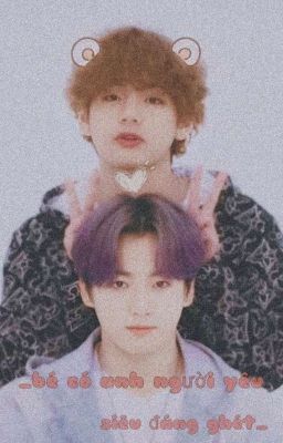 /taekook/ _bé có anh người yêu siêu đáng ghét_