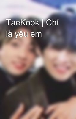 TaeKook | Chỉ là yêu em