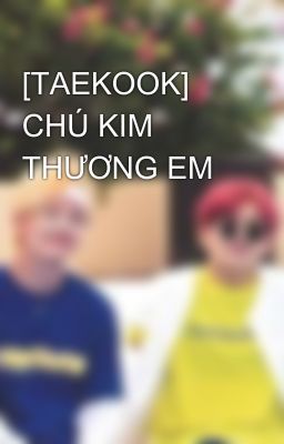 [TAEKOOK] CHÚ KIM THƯƠNG EM