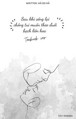 |Taekook ver| Sau khi sống lại, chồng tui muốn theo đuổi bạch liên hoa