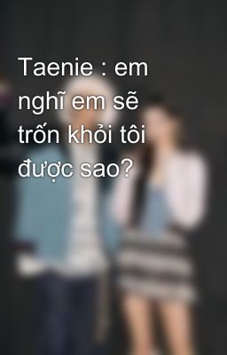 Taenie : em nghĩ em sẽ trốn khỏi tôi được sao?