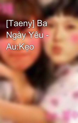 [Taeny] Ba Ngày Yêu - Au:Kẹo