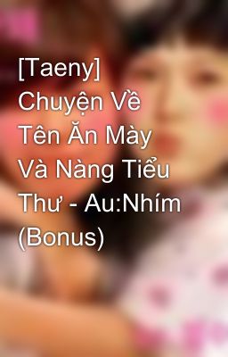 [Taeny] Chuyện Về Tên Ăn Mày Và Nàng Tiểu Thư - Au:Nhím (Bonus)