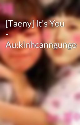 [Taeny] It's You - Au:kinhcanngungo