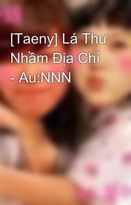 [Taeny] Lá Thư Nhầm Địa Chỉ - Au:NNN