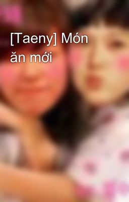 [Taeny] Món ăn mới