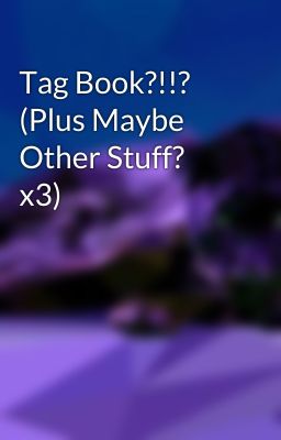 Tag Book?!!?   (Plus Maybe Other Stuff?  x3)