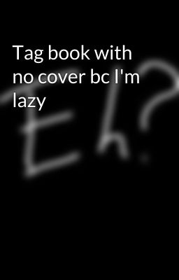 Tag book with no cover bc I'm lazy