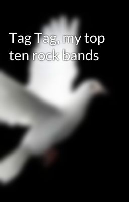 Tag Tag, my top ten rock bands