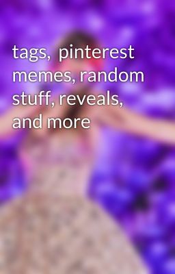 tags,  pinterest memes, random stuff, reveals, and more