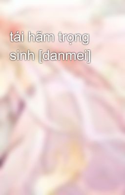 tái hãm trọng sinh [danmei]