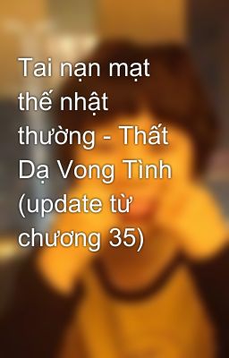 Tai nạn mạt thế nhật thường - Thất Dạ Vong Tình (update từ chương 35)