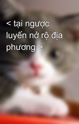 < tại ngược luyến nở rộ địa phương >