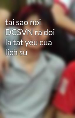 tai sao noi DCSVN ra doi la tat yeu cua lich su