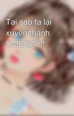 Tại sao ta lại xuyên thành OMEGA  !! 😠😠