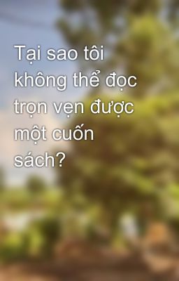 Tại sao tôi không thể đọc trọn vẹn được một cuốn sách?