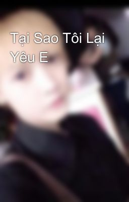 Tại Sao Tôi Lại Yêu E