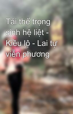 Tái thế trọng sinh hệ liệt - Kiều lộ - Lai tự viễn phương