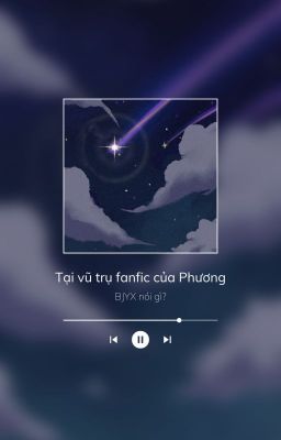 Tại vũ trụ fanfic của Phương, BJYX nói gì?