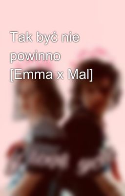 Tak być nie powinno [Emma x Mal] 