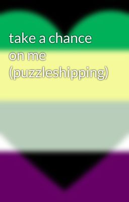 take a chance on me (puzzleshipping)