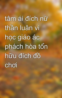 tâm ái đích nữ thần luân vi học giáo ác phách hòa tổn hữu đích đồ chơi