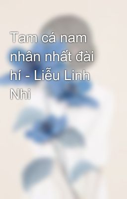 Tam cá nam nhân nhất đài hí - Liễu Linh Nhi