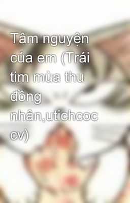 Tâm nguyện của em (Trái tim mùa thu đồng nhân,utichcoc cv)