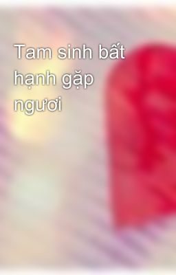 Tam sinh bất hạnh gặp ngươi