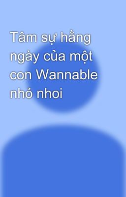 Tâm sự hằng ngày của một con Wannable nhỏ nhoi