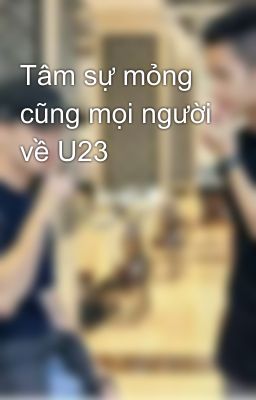 Tâm sự mỏng cũng mọi người về U23